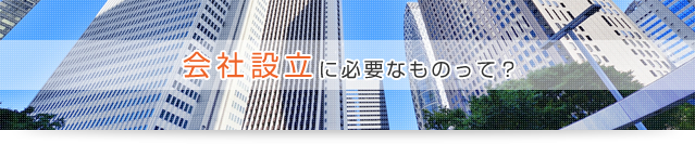会社設立に必要なものって?